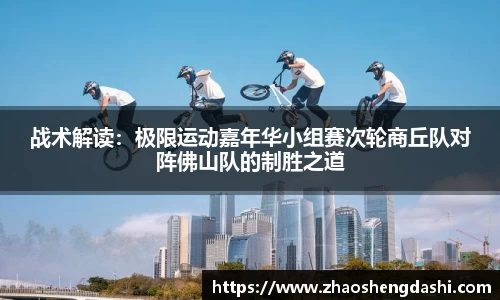 战术解读：极限运动嘉年华小组赛次轮商丘队对阵佛山队的制胜之道