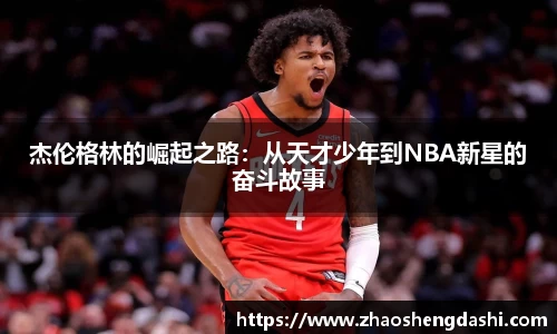 杰伦格林的崛起之路：从天才少年到NBA新星的奋斗故事