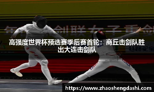 高强度世界杯预选赛季后赛首轮：商丘击剑队胜出大连击剑队