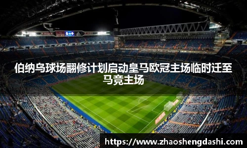 伯纳乌球场翻修计划启动皇马欧冠主场临时迁至马竞主场
