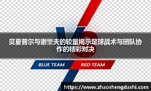 贝夏普尔与谢里夫的较量揭示足球战术与团队协作的精彩对决